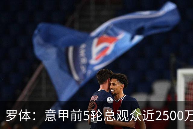 罗体：意甲前5轮总观众近2500万，尤文居首